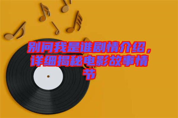 別問我是誰劇情介紹，詳細揭秘電影故事情節(jié)