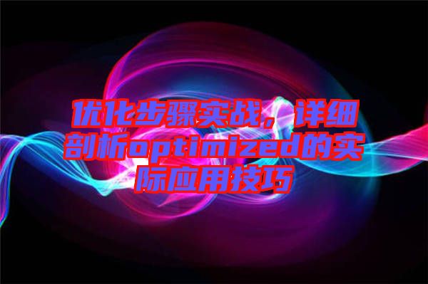 優(yōu)化步驟實戰(zhàn)，詳細剖析optimized的實際應用技巧