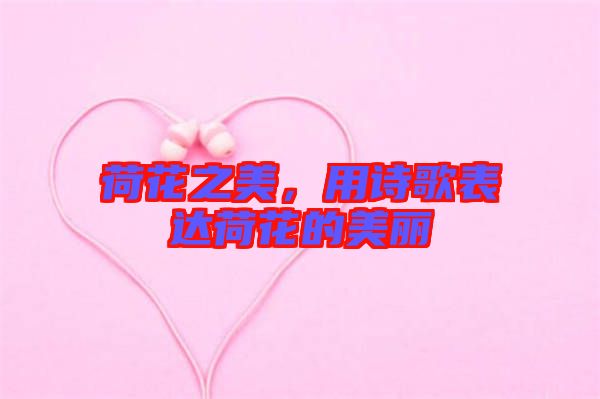 荷花之美，用詩(shī)歌表達(dá)荷花的美麗