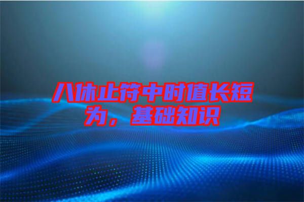 八休止符中時(shí)值長(zhǎng)短為，基礎(chǔ)知識(shí)