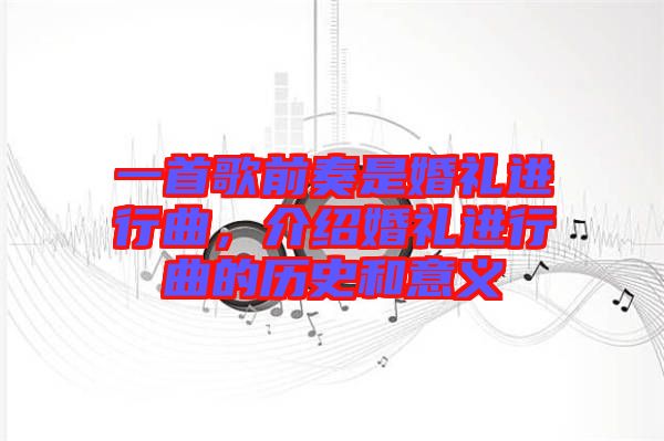 一首歌前奏是婚禮進行曲，介紹婚禮進行曲的歷史和意義