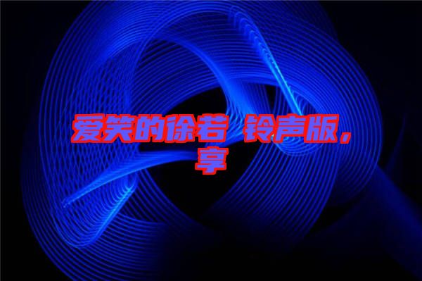 愛笑的徐若瑄鈴聲版，享