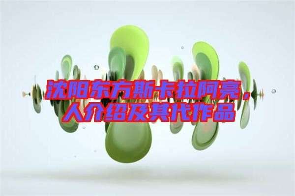 沈陽東方斯卡拉阿亮，人介紹及其代作品