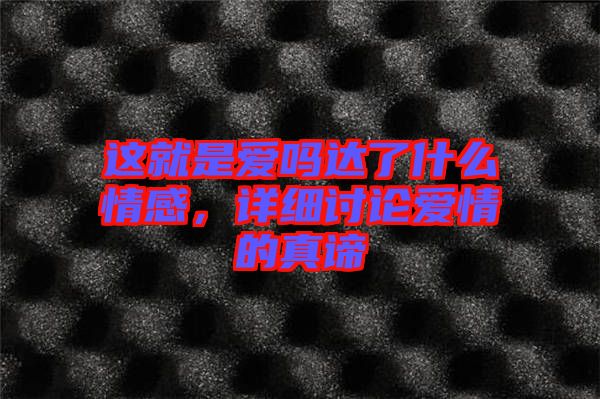 這就是愛(ài)嗎達(dá)了什么情感，詳細(xì)討論愛(ài)情的真諦
