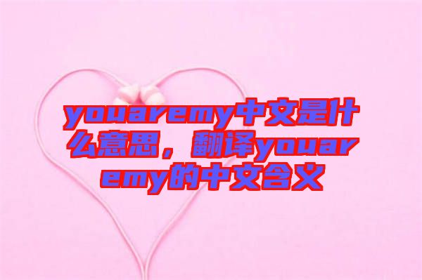 youaremy中文是什么意思，翻譯youaremy的中文含義