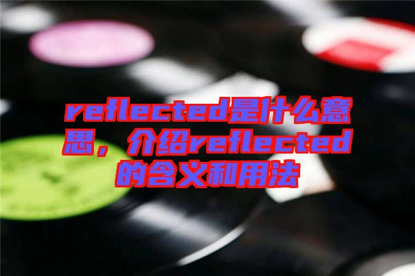 reflected是什么意思，介紹reflected的含義和用法