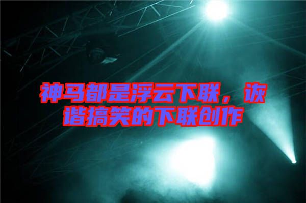 神馬都是浮云下聯(lián)，詼諧搞笑的下聯(lián)創(chuàng)作