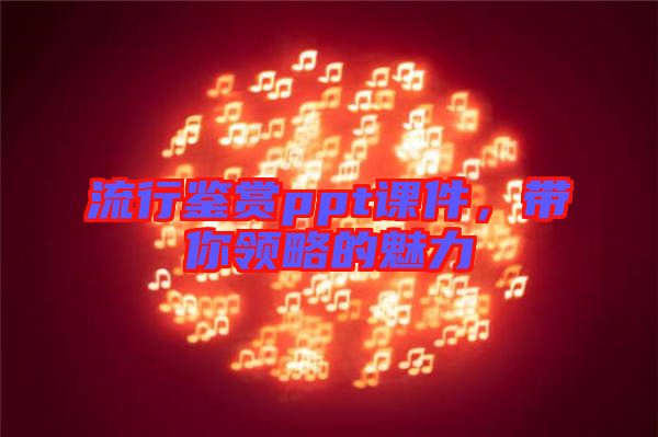 流行鑒賞ppt課件，帶你領(lǐng)略的魅力