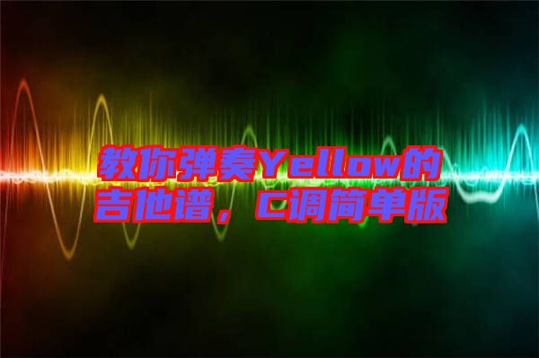 教你彈奏Yellow的吉他譜，C調(diào)簡單版