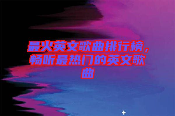 最火英文歌曲排行榜，暢聽最熱門的英文歌曲