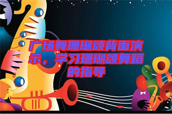 廣場舞珊瑚頌背面演示，學(xué)習(xí)珊瑚頌舞蹈的指導(dǎo)
