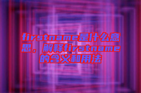 firstname是什么意思，解釋firstname的含義和用法