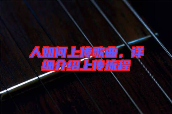 人如何上傳歌曲，詳細(xì)介紹上傳流程