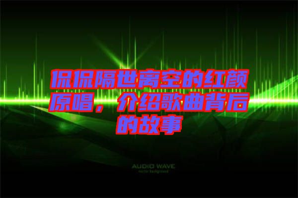 侃侃隔世離空的紅顏原唱，介紹歌曲背后的故事