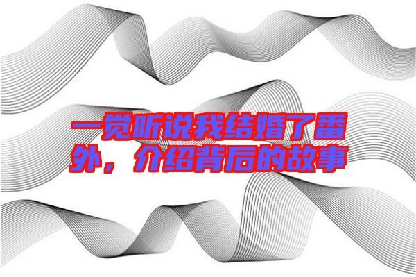 一覺聽說我結(jié)婚了番外，介紹背后的故事
