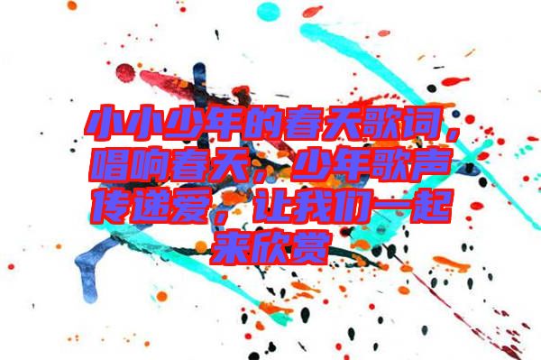 小小少年的春天歌詞，唱響春天，少年歌聲傳遞愛，讓我們一起來欣賞