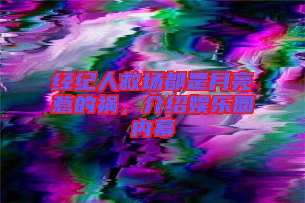 經(jīng)紀(jì)人救場都是月亮惹的禍，介紹娛樂圈內(nèi)幕