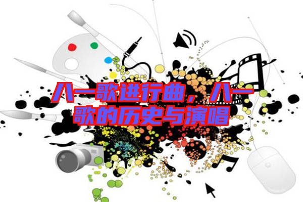 八一歌進行曲，八一歌的歷史與演唱