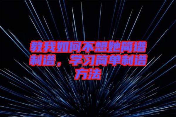 教我如何不想她簡譜制譜，學(xué)習(xí)簡單制譜方法