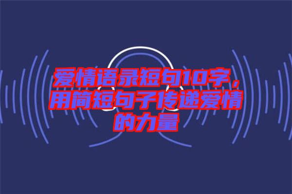 愛情語錄短句10字，用簡短句子傳遞愛情的力量