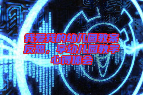 我愛我的幼兒園教案反思，享幼兒園教學(xué)心得體會