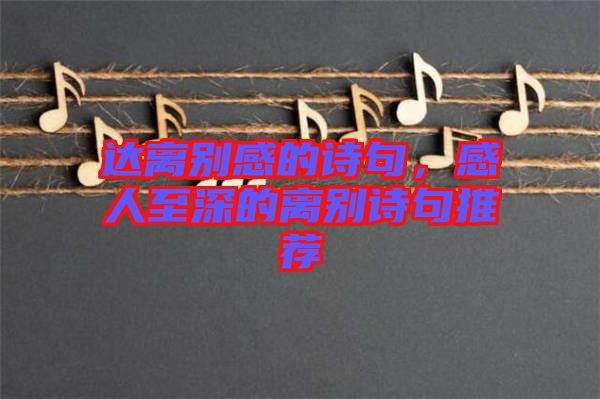 達(dá)離別感的詩句，感人至深的離別詩句推薦