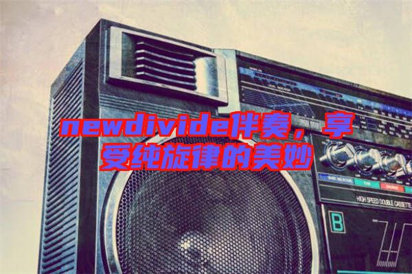 newdivide伴奏，享受純旋律的美妙