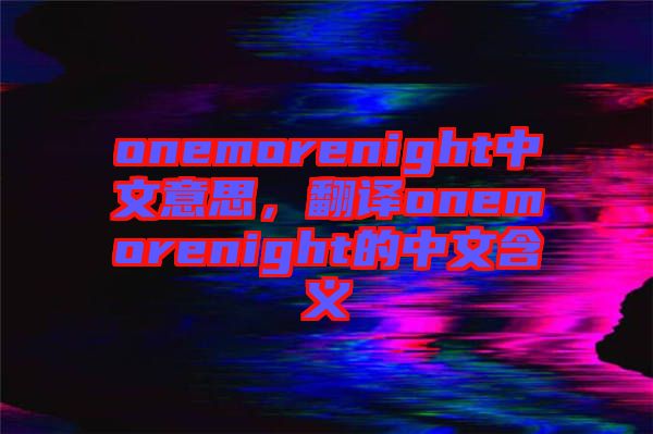 onemorenight中文意思，翻譯onemorenight的中文含義