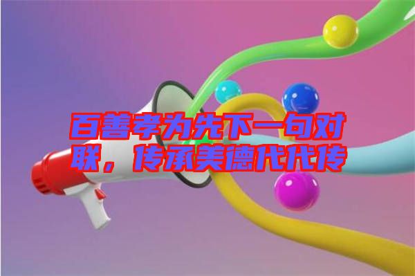 百善孝為先下一句對(duì)聯(lián)，傳承美德代代傳