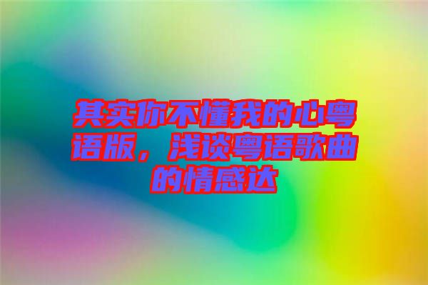 其實你不懂我的心粵語版，淺談粵語歌曲的情感達