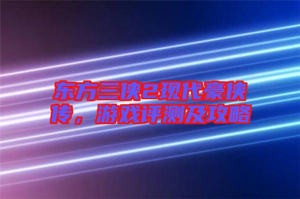 東方三俠2現(xiàn)代豪俠傳，游戲評(píng)測(cè)及攻略