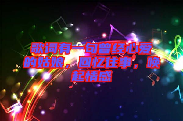 歌詞有一句曾經(jīng)心愛的姑娘，回憶往事，喚起情感