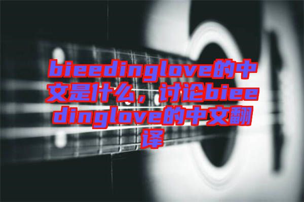 bieedinglove的中文是什么，討論bieedinglove的中文翻譯