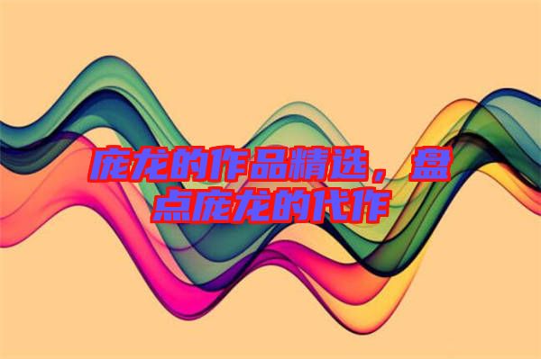 龐龍的作品精選，盤(pán)點(diǎn)龐龍的代作