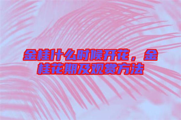 金桂什么時(shí)候開(kāi)花，金桂花期及觀賞方法