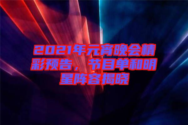 2021年元宵晚會(huì)精彩預(yù)告，節(jié)目單和明星陣容揭曉