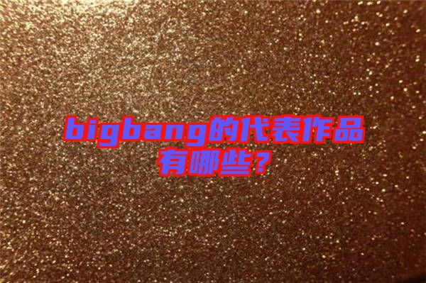 bigbang的代表作品有哪些？