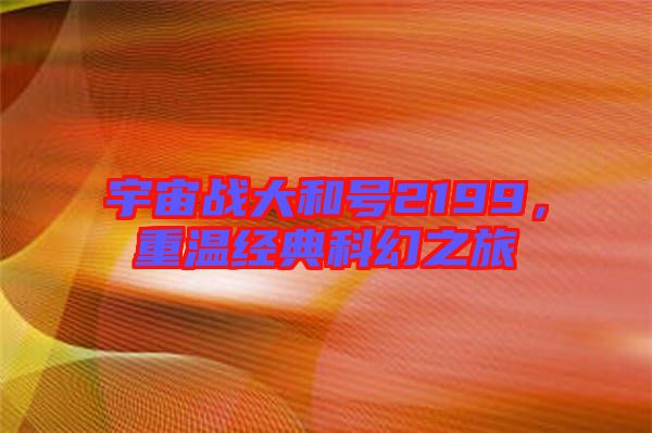 宇宙戰(zhàn)大和號2199，重溫經(jīng)典科幻之旅