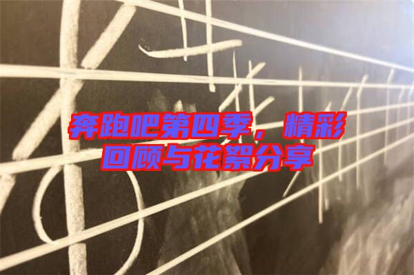 奔跑吧第四季，精彩回顧與花絮分享