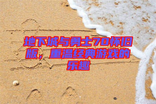 地下城與勇士70懷舊版，重溫經(jīng)典游戲的樂趣