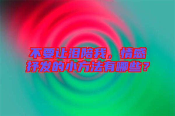 不要讓淚陪我，情感抒發(fā)的小方法有哪些？