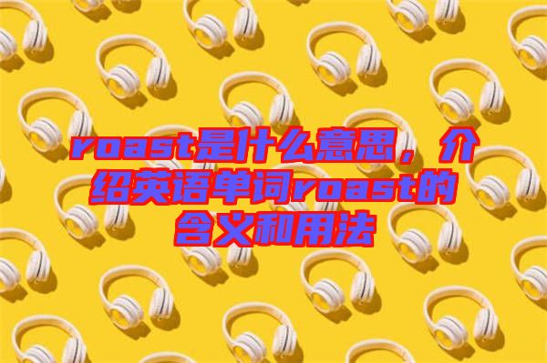 roast是什么意思，介紹英語單詞roast的含義和用法