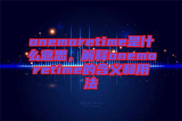 onemoretime是什么意思，解釋onemoretime的含義和用法