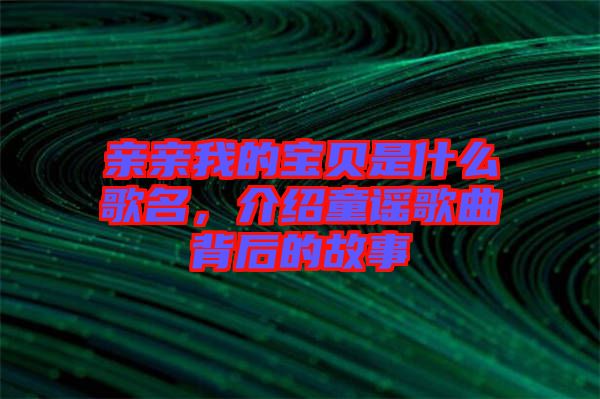 親親我的寶貝是什么歌名，介紹童謠歌曲背后的故事