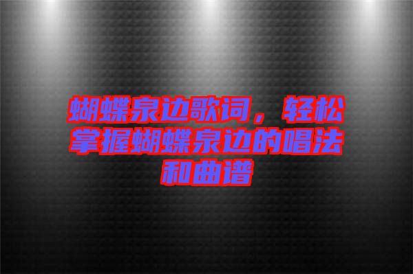 蝴蝶泉邊歌詞，輕松掌握蝴蝶泉邊的唱法和曲譜