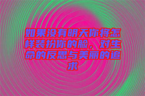 如果沒有明天你將怎樣裝扮你的臉，對生命的反思與美麗的追求
