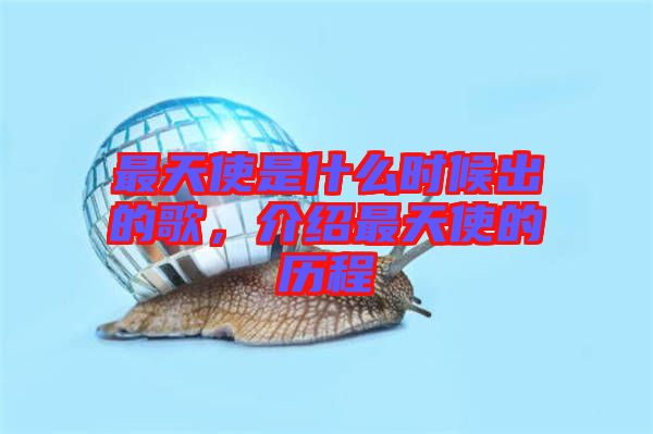 最天使是什么時候出的歌，介紹最天使的歷程
