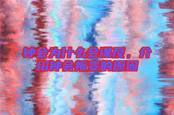 鐘會(huì)為什么會(huì)謀反，介紹鐘會(huì)叛變的原因