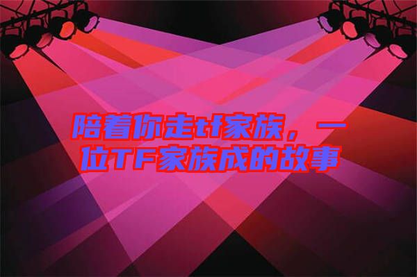 陪著你走tf家族，一位TF家族成的故事