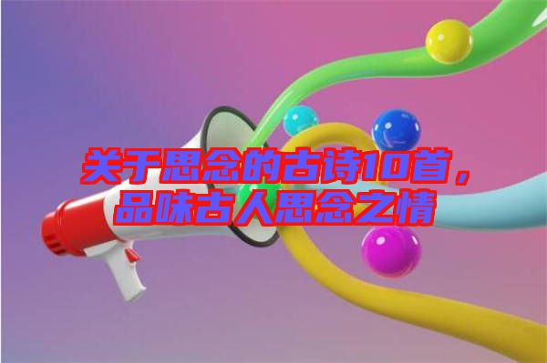 關(guān)于思念的古詩(shī)10首，品味古人思念之情